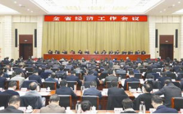 全省经济工作会议,共绘发展新蓝图——全省经济工作会议综述